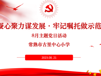 博慧党建 | 凝心聚力谋发展 牢记嘱托做示范——古小党支部召开八月主题党日活动